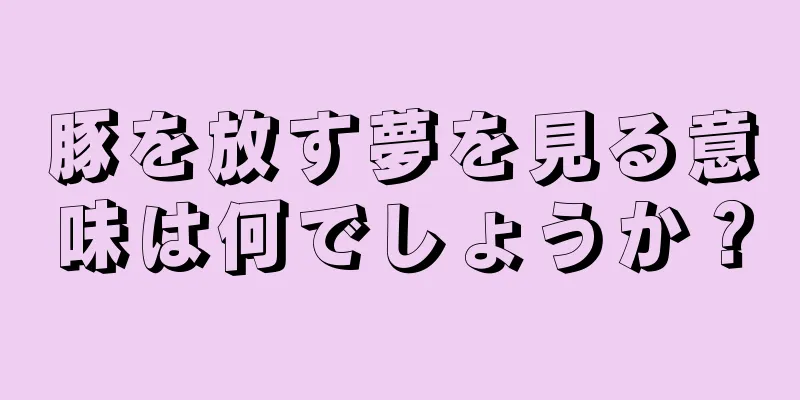 豚を放す夢を見る意味は何でしょうか？