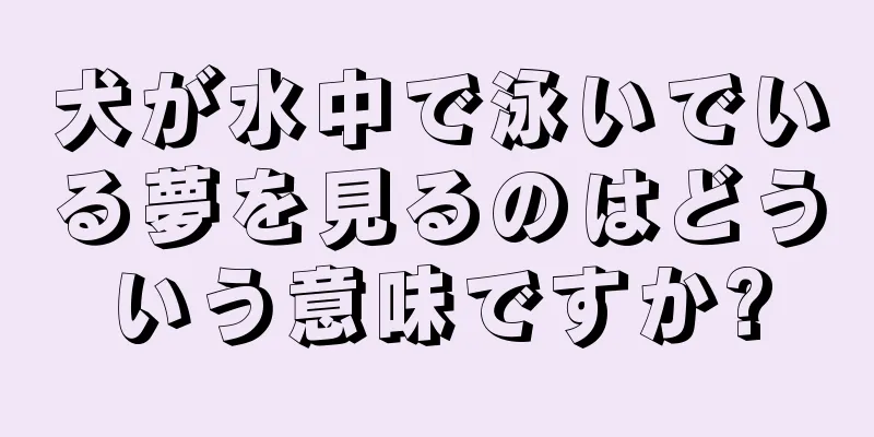 犬が水中で泳いでいる夢を見るのはどういう意味ですか?
