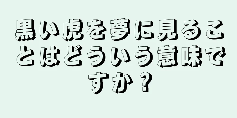 黒い虎を夢に見ることはどういう意味ですか？