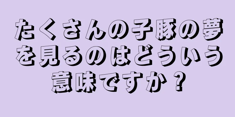 たくさんの子豚の夢を見るのはどういう意味ですか？