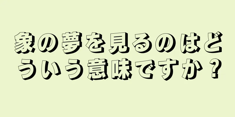 象の夢を見るのはどういう意味ですか？