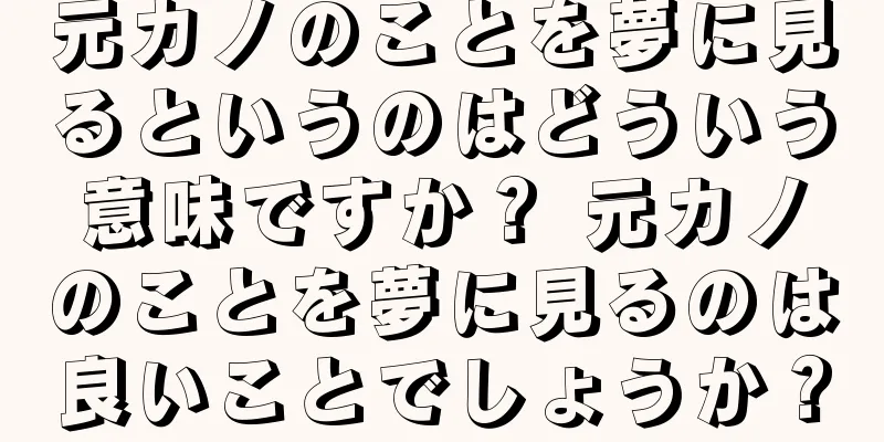 元カノのことを夢に見るというのはどういう意味ですか？ 元カノのことを夢に見るのは良いことでしょうか？