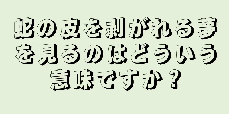 蛇の皮を剥がれる夢を見るのはどういう意味ですか？