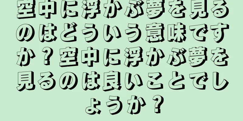 空中に浮かぶ夢を見るのはどういう意味ですか？空中に浮かぶ夢を見るのは良いことでしょうか？