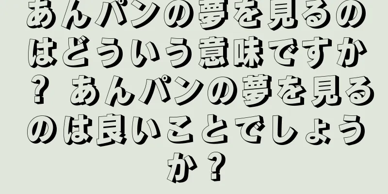 あんパンの夢を見るのはどういう意味ですか？ あんパンの夢を見るのは良いことでしょうか？
