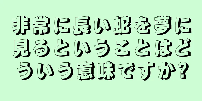 非常に長い蛇を夢に見るということはどういう意味ですか?