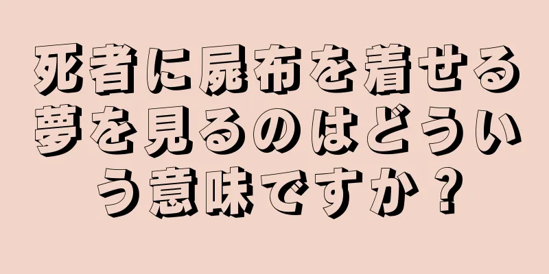 死者に屍布を着せる夢を見るのはどういう意味ですか？