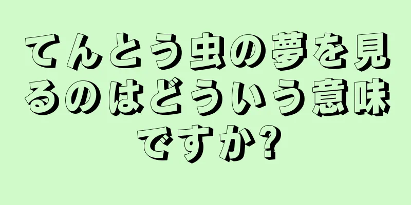 てんとう虫の夢を見るのはどういう意味ですか?