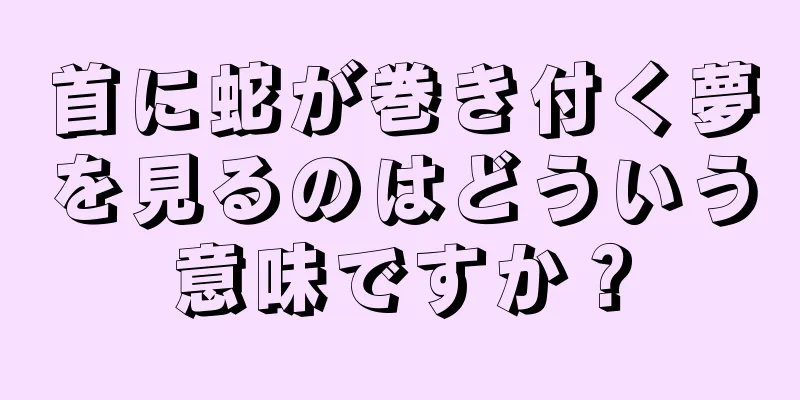 首に蛇が巻き付く夢を見るのはどういう意味ですか？