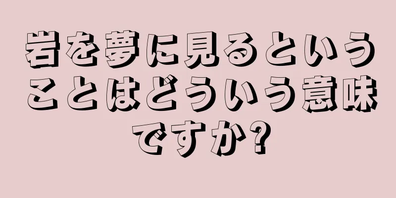 岩を夢に見るということはどういう意味ですか?