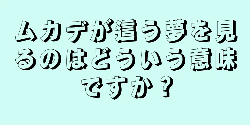 ムカデが這う夢を見るのはどういう意味ですか？