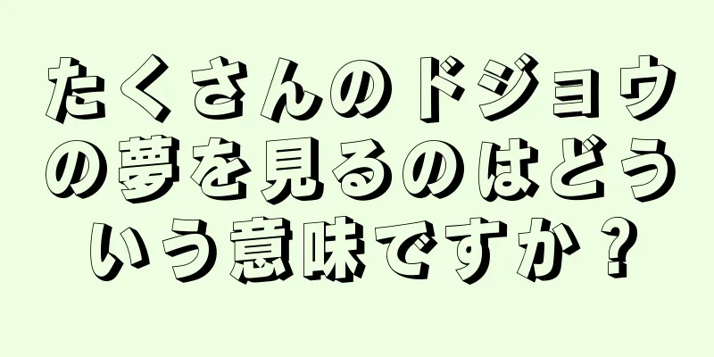 たくさんのドジョウの夢を見るのはどういう意味ですか？