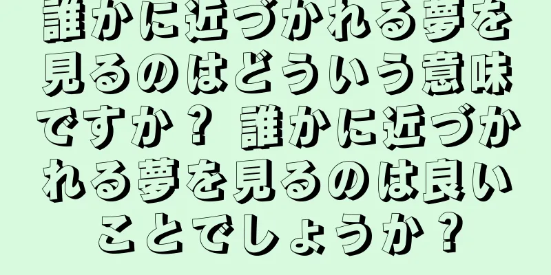 誰かに近づかれる夢を見るのはどういう意味ですか？ 誰かに近づかれる夢を見るのは良いことでしょうか？