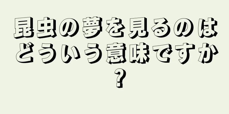 昆虫の夢を見るのはどういう意味ですか？