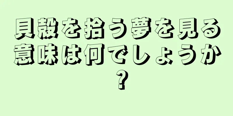 貝殻を拾う夢を見る意味は何でしょうか？
