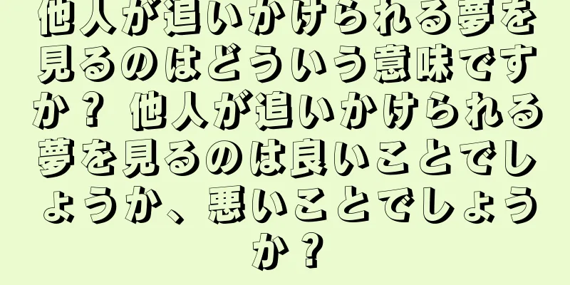 他人が追いかけられる夢を見るのはどういう意味ですか？ 他人が追いかけられる夢を見るのは良いことでしょうか、悪いことでしょうか？