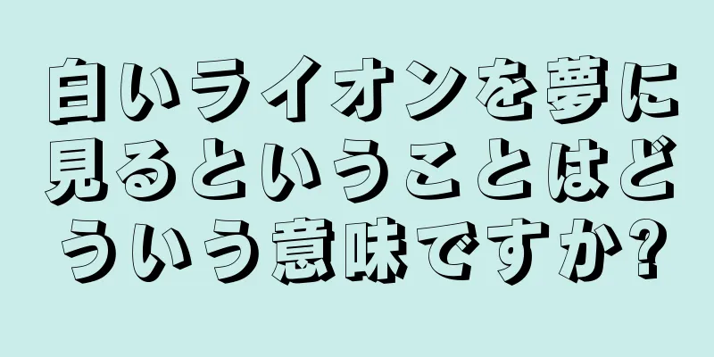 白いライオンを夢に見るということはどういう意味ですか?