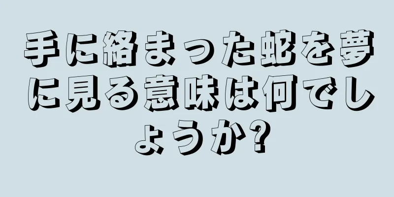 手に絡まった蛇を夢に見る意味は何でしょうか?