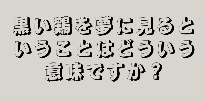 黒い鶏を夢に見るということはどういう意味ですか？