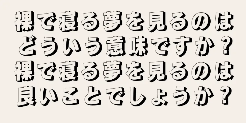 裸で寝る夢を見るのはどういう意味ですか？裸で寝る夢を見るのは良いことでしょうか？