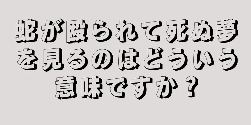 蛇が殴られて死ぬ夢を見るのはどういう意味ですか？