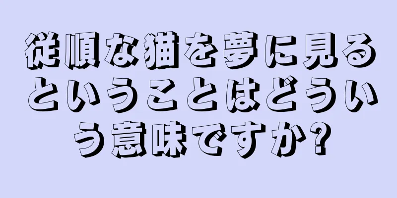 従順な猫を夢に見るということはどういう意味ですか?