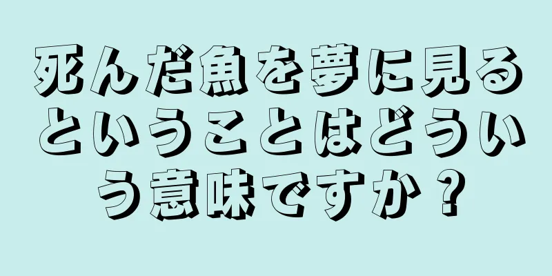 死んだ魚を夢に見るということはどういう意味ですか？