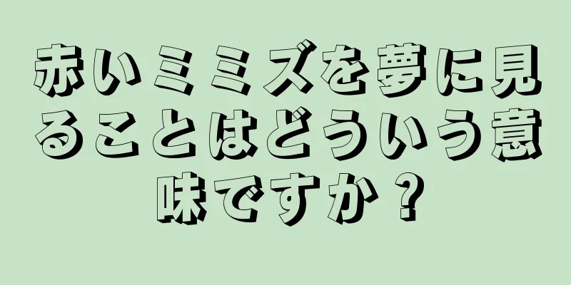 赤いミミズを夢に見ることはどういう意味ですか？