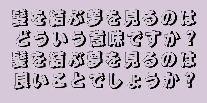 髪を結ぶ夢を見るのはどういう意味ですか？髪を結ぶ夢を見るのは良いことでしょうか？