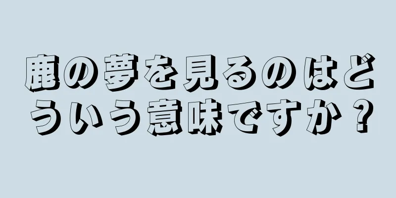 鹿の夢を見るのはどういう意味ですか？