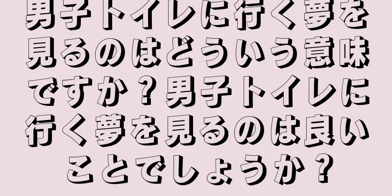 男子トイレに行く夢を見るのはどういう意味ですか？男子トイレに行く夢を見るのは良いことでしょうか？