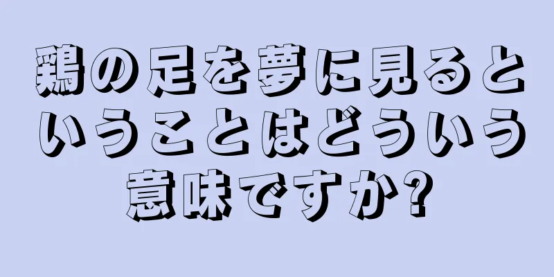 鶏の足を夢に見るということはどういう意味ですか?