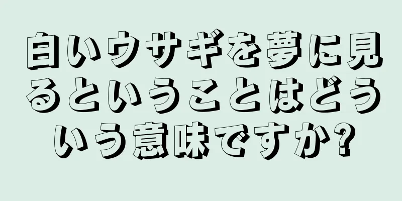 白いウサギを夢に見るということはどういう意味ですか?