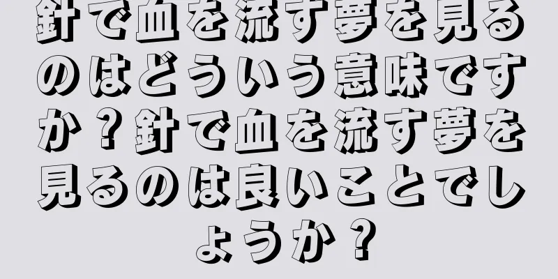 針で血を流す夢を見るのはどういう意味ですか？針で血を流す夢を見るのは良いことでしょうか？
