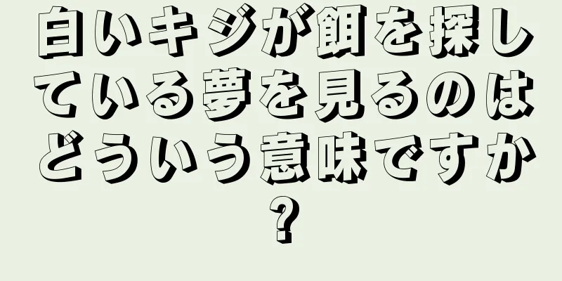 白いキジが餌を探している夢を見るのはどういう意味ですか?