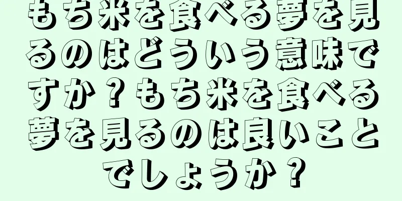 もち米を食べる夢を見るのはどういう意味ですか？もち米を食べる夢を見るのは良いことでしょうか？