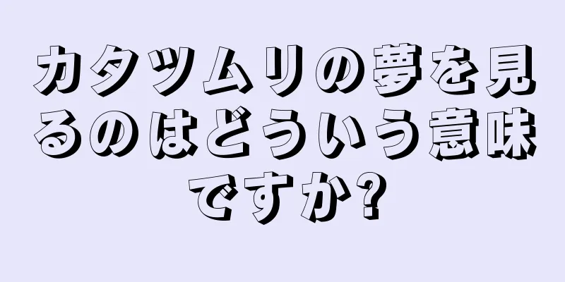 カタツムリの夢を見るのはどういう意味ですか?