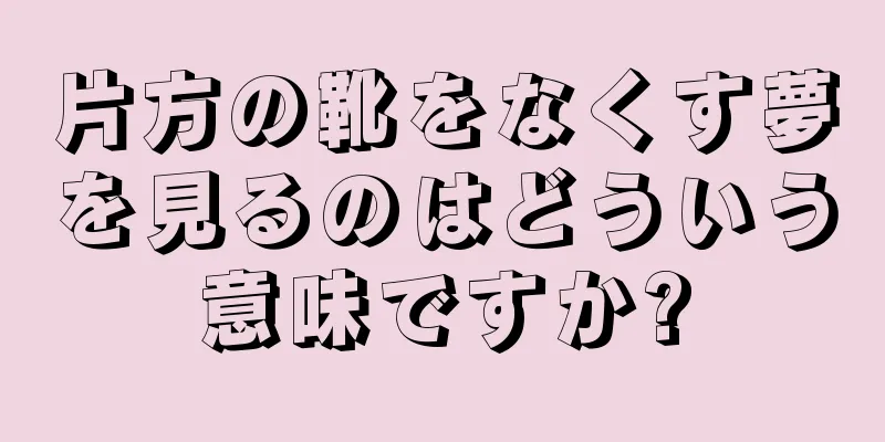 片方の靴をなくす夢を見るのはどういう意味ですか?