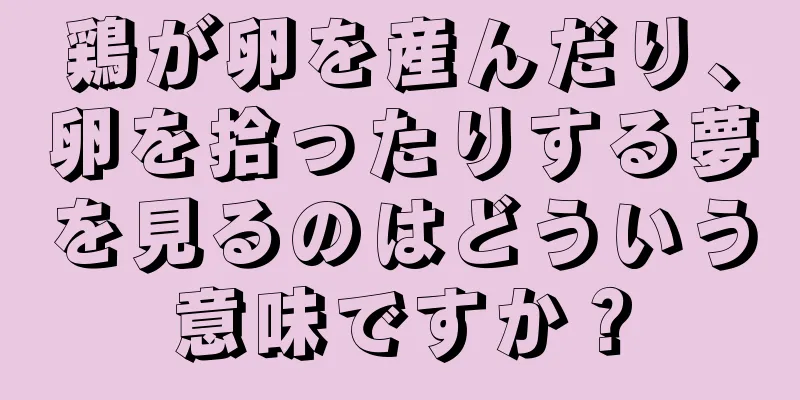 鶏が卵を産んだり、卵を拾ったりする夢を見るのはどういう意味ですか？