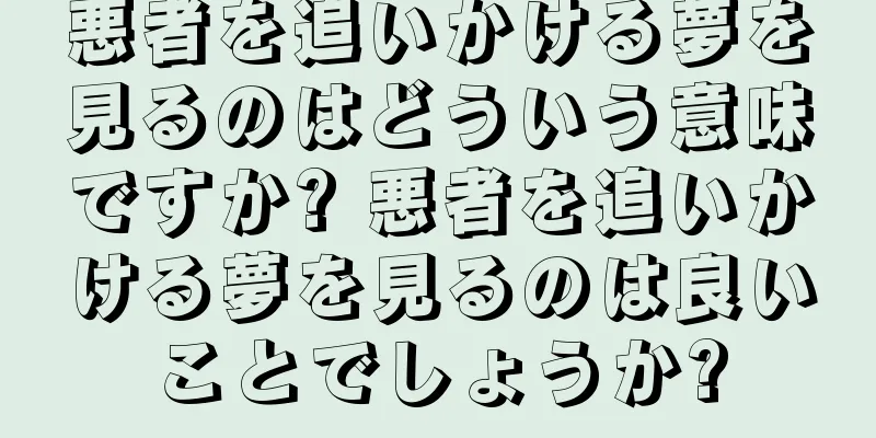 悪者を追いかける夢を見るのはどういう意味ですか? 悪者を追いかける夢を見るのは良いことでしょうか?