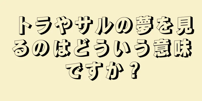 トラやサルの夢を見るのはどういう意味ですか？
