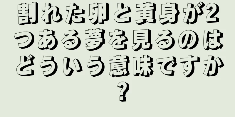 割れた卵と黄身が2つある夢を見るのはどういう意味ですか？