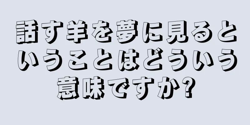 話す羊を夢に見るということはどういう意味ですか?