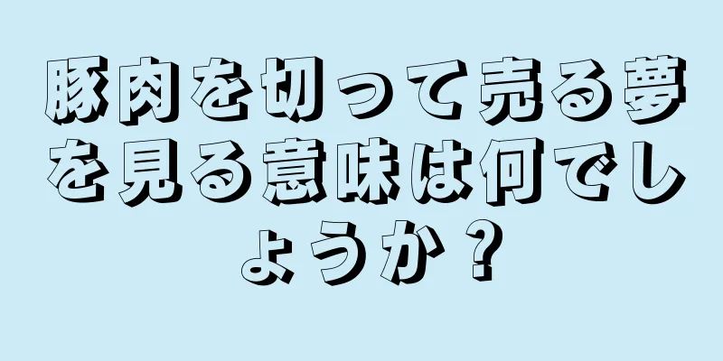 豚肉を切って売る夢を見る意味は何でしょうか？