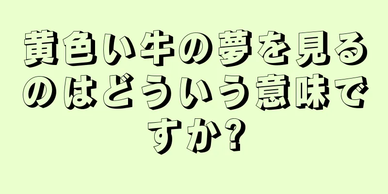 黄色い牛の夢を見るのはどういう意味ですか?