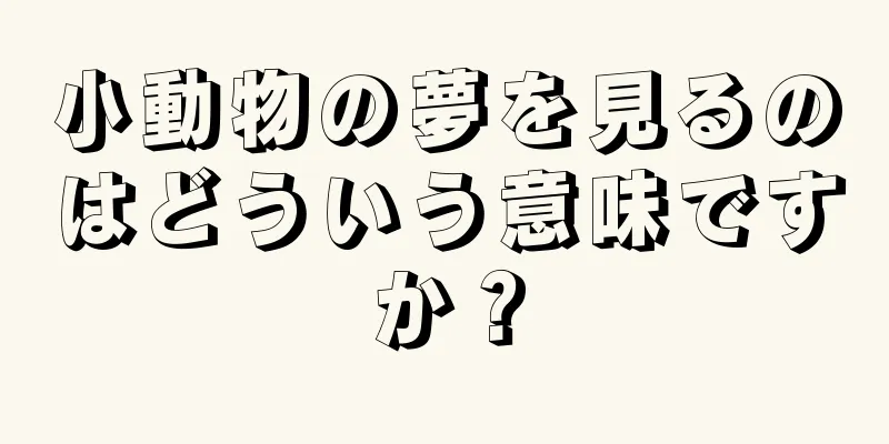 小動物の夢を見るのはどういう意味ですか？