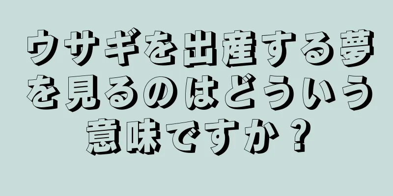 ウサギを出産する夢を見るのはどういう意味ですか？