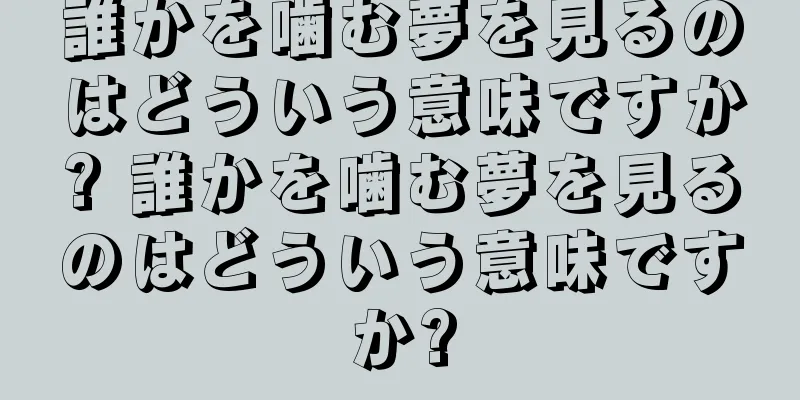 誰かを噛む夢を見るのはどういう意味ですか? 誰かを噛む夢を見るのはどういう意味ですか?