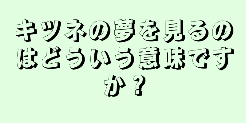 キツネの夢を見るのはどういう意味ですか？