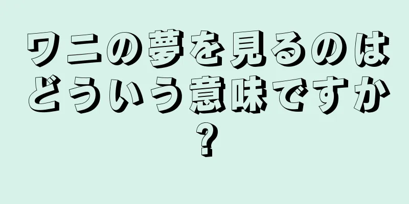 ワニの夢を見るのはどういう意味ですか?